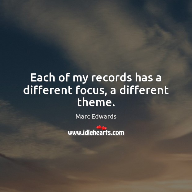 Each of my records has a different focus, a different theme. Marc Edwards Picture Quote