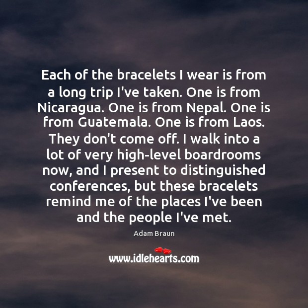 Each of the bracelets I wear is from a long trip I’ve Adam Braun Picture Quote