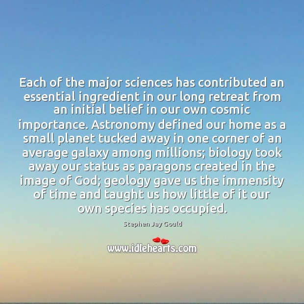 Each of the major sciences has contributed an essential ingredient in our 