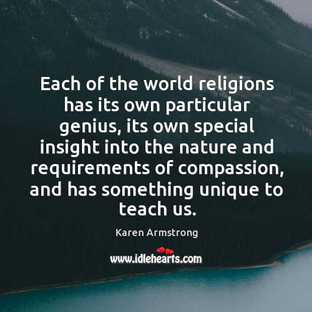 Each of the world religions has its own particular genius, its own special insight into the Karen Armstrong Picture Quote