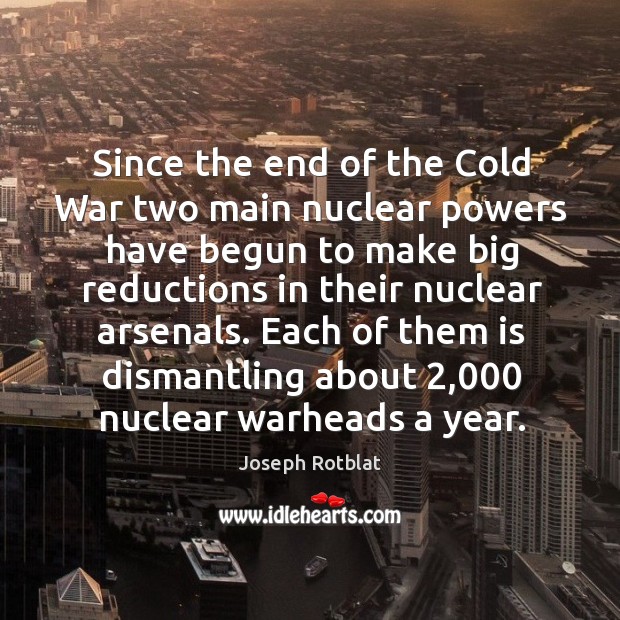 Each of them is dismantling about 2,000 nuclear warheads a year. Joseph Rotblat Picture Quote