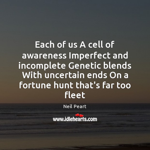 Each of us A cell of awareness Imperfect and incomplete Genetic blends Neil Peart Picture Quote
