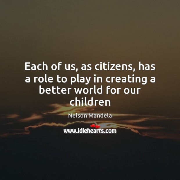 Each of us, as citizens, has a role to play in creating a better world for our children Image