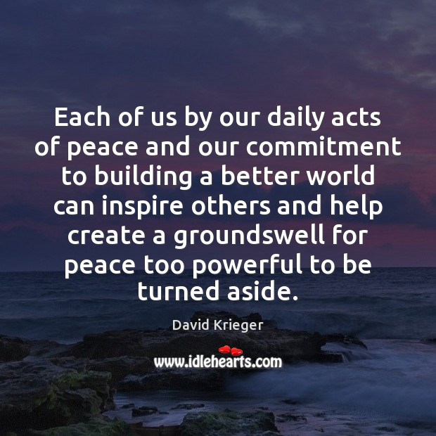 Each of us by our daily acts of peace and our commitment David Krieger Picture Quote