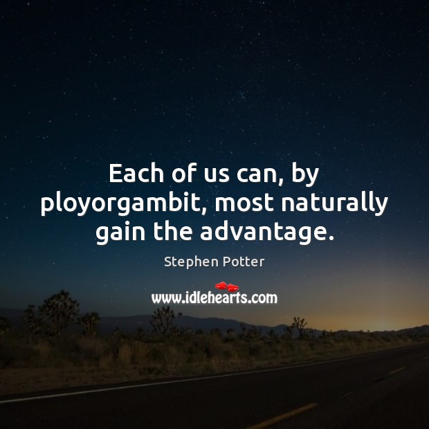 Each of us can, by ployorgambit, most naturally gain the advantage. Stephen Potter Picture Quote