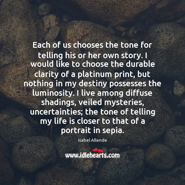 Each of us chooses the tone for telling his or her own Isabel Allende Picture Quote