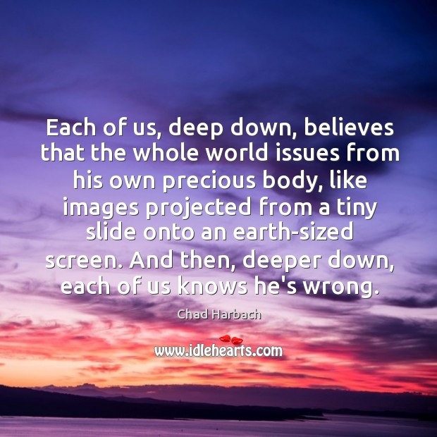 Each of us, deep down, believes that the whole world issues from Image