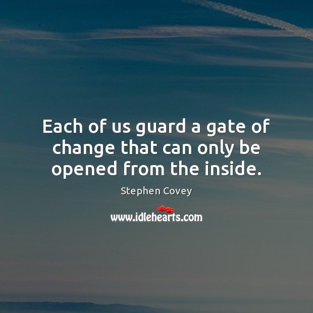 Each of us guard a gate of change that can only be opened from the inside. Stephen Covey Picture Quote