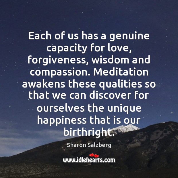 Each of us has a genuine capacity for love, forgiveness, wisdom and Sharon Salzberg Picture Quote