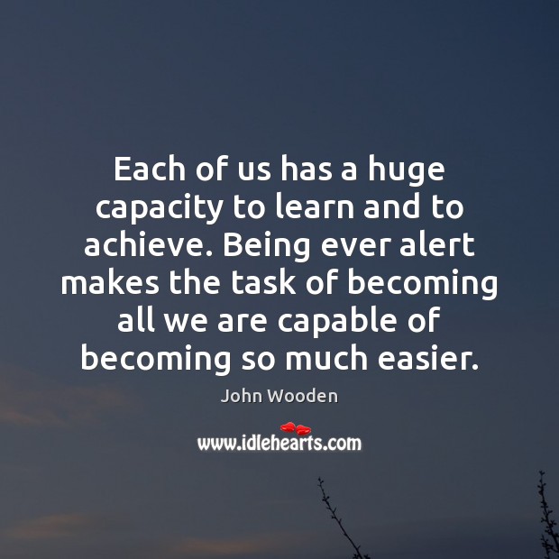 Each of us has a huge capacity to learn and to achieve. John Wooden Picture Quote