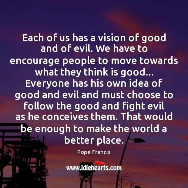 Each of us has a vision of good and of evil. We Pope Francis Picture Quote