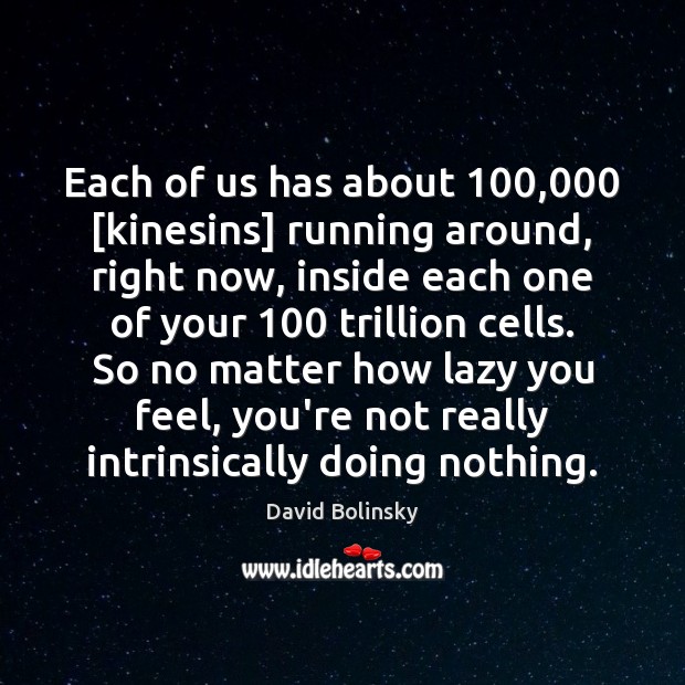 Each of us has about 100,000 [kinesins] running around, right now, inside each David Bolinsky Picture Quote