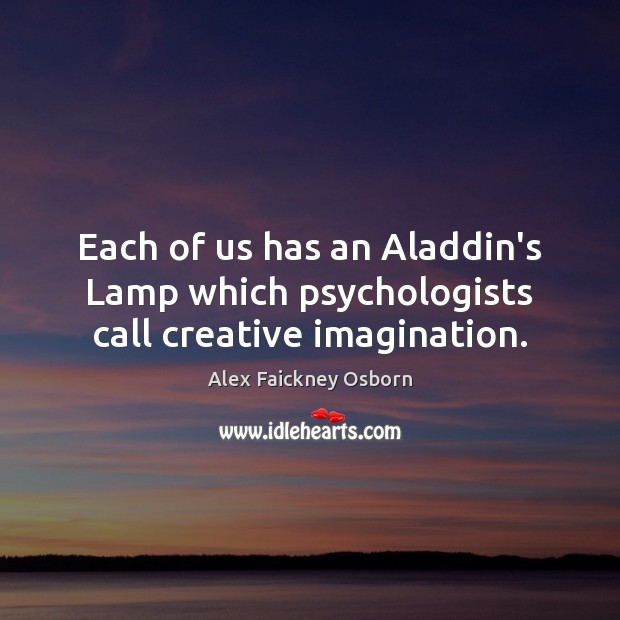 Each of us has an Aladdin’s Lamp which psychologists call creative imagination. Alex Faickney Osborn Picture Quote