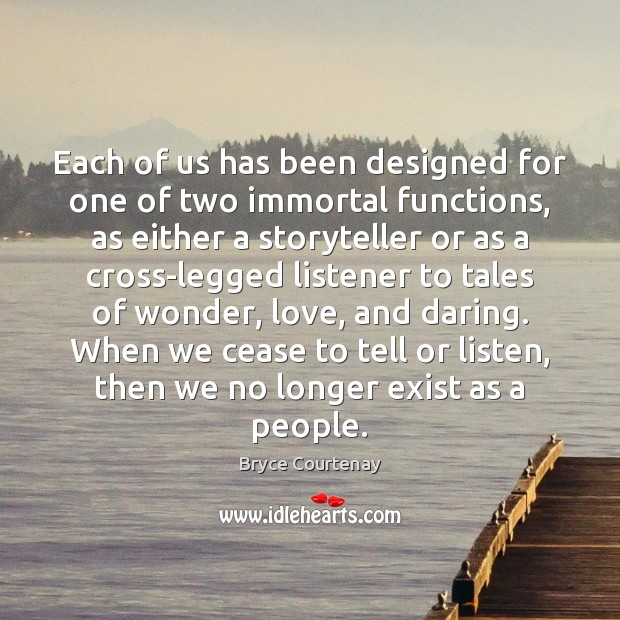 Each of us has been designed for one of two immortal functions, Bryce Courtenay Picture Quote
