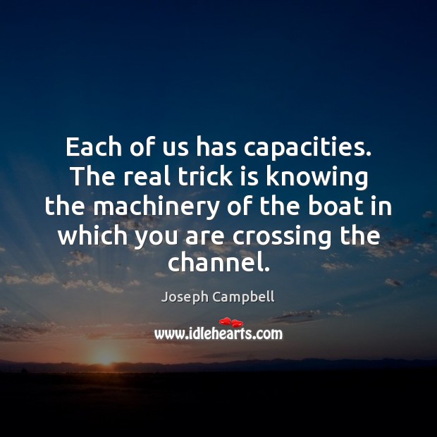Each of us has capacities. The real trick is knowing the machinery Joseph Campbell Picture Quote