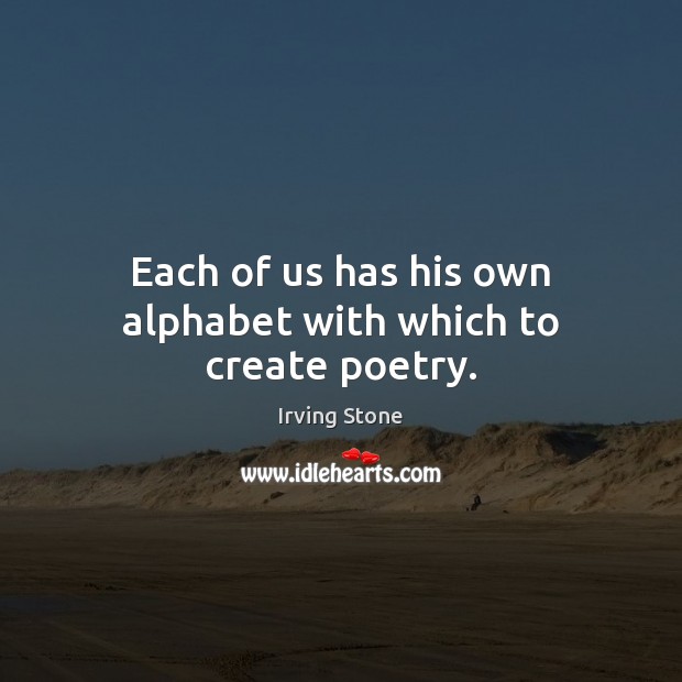 Each of us has his own alphabet with which to create poetry. Irving Stone Picture Quote