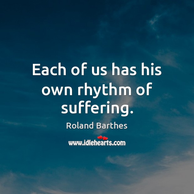 Each of us has his own rhythm of suffering. Roland Barthes Picture Quote