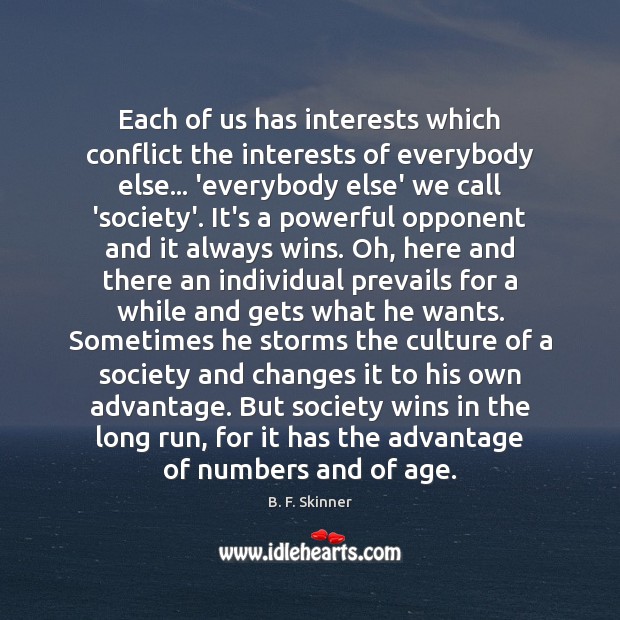 Each of us has interests which conflict the interests of everybody else… B. F. Skinner Picture Quote
