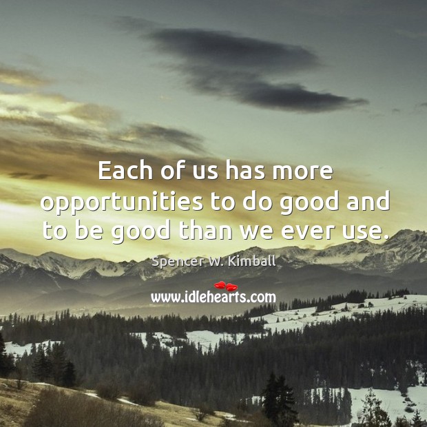 Each of us has more opportunities to do good and to be good than we ever use. Image