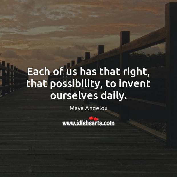Each of us has that right, that possibility, to invent ourselves daily. Image