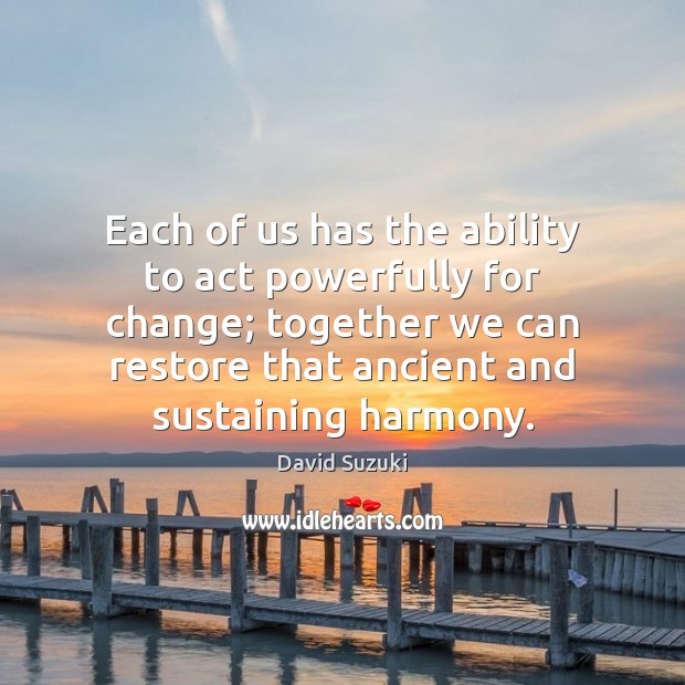 Each of us has the ability to act powerfully for change; together David Suzuki Picture Quote
