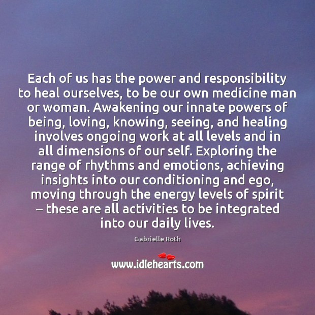 Each of us has the power and responsibility to heal ourselves, to Gabrielle Roth Picture Quote