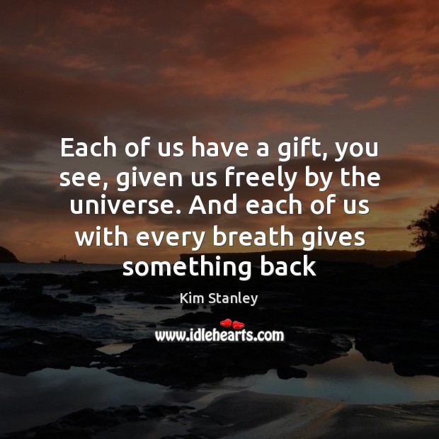 Each of us have a gift, you see, given us freely by Kim Stanley Picture Quote