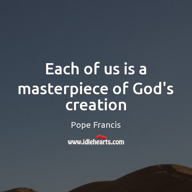 Each of us is a masterpiece of God’s creation Pope Francis Picture Quote