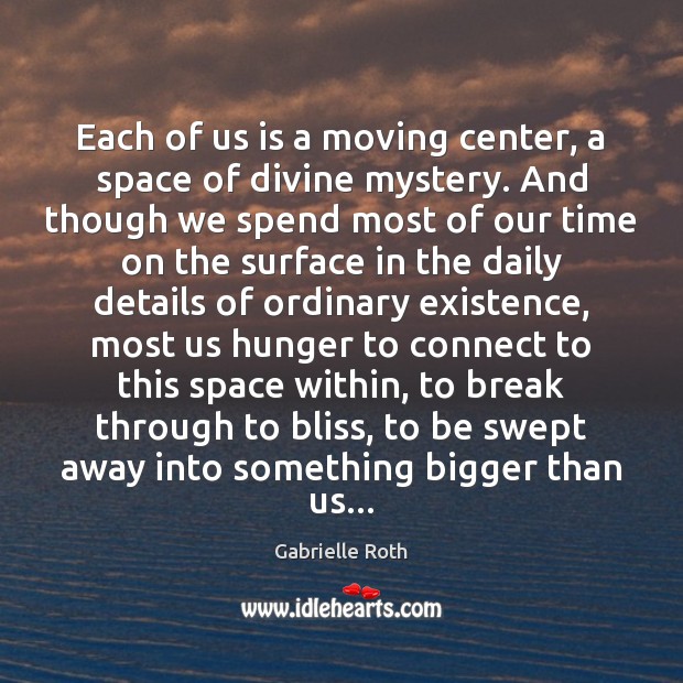 Each of us is a moving center, a space of divine mystery. Gabrielle Roth Picture Quote
