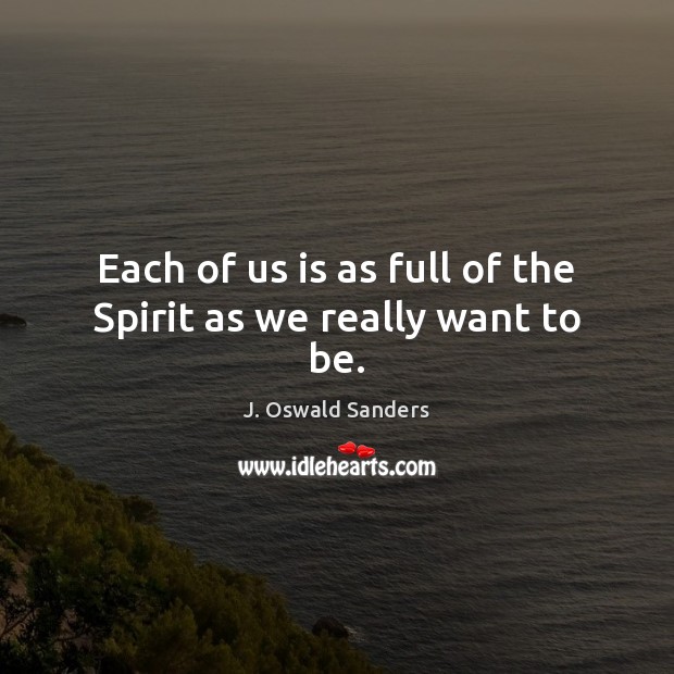 Each of us is as full of the Spirit as we really want to be. J. Oswald Sanders Picture Quote