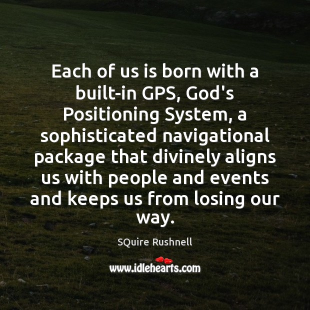 Each of us is born with a built-in GPS, God’s Positioning System, SQuire Rushnell Picture Quote
