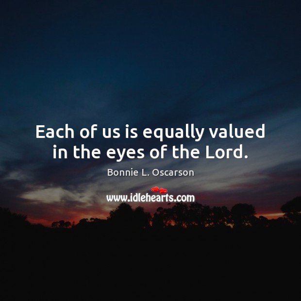 Each of us is equally valued in the eyes of the Lord. Bonnie L. Oscarson Picture Quote