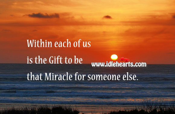 Within each of us is the gift to be that miracle for someone else. Image