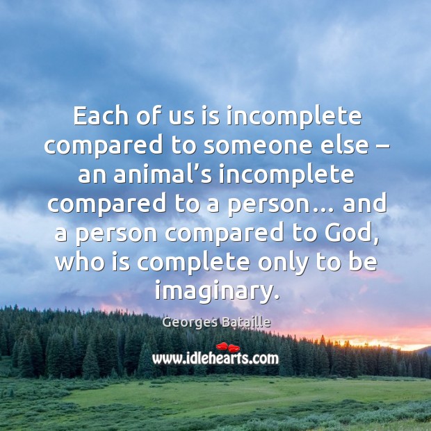 Each of us is incomplete compared to someone else – an animal’s incomplete compared to a person… Georges Bataille Picture Quote