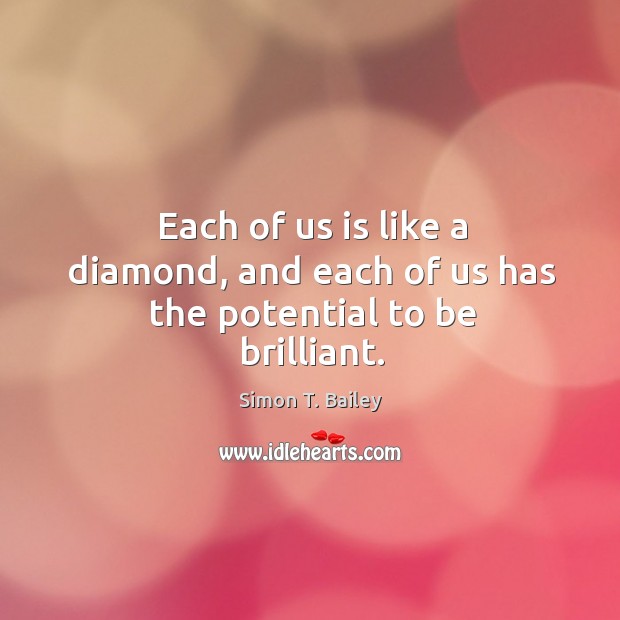 Each of us is like a diamond, and each of us has the potential to be brilliant. Simon T. Bailey Picture Quote