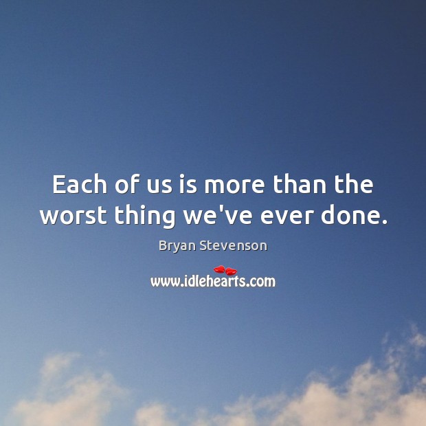 Each of us is more than the worst thing we’ve ever done. Bryan Stevenson Picture Quote