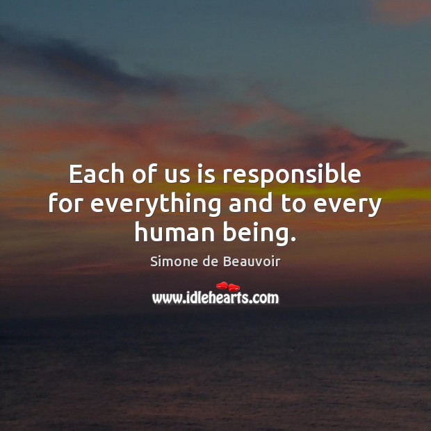 Each of us is responsible for everything and to every human being. Simone de Beauvoir Picture Quote