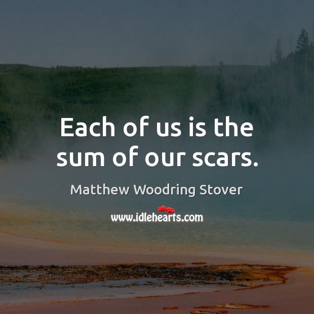 Each of us is the sum of our scars. Matthew Woodring Stover Picture Quote