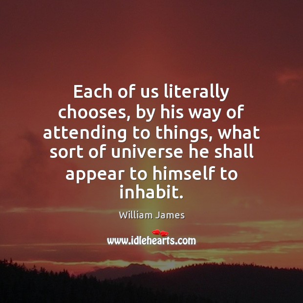 Each of us literally chooses, by his way of attending to things, William James Picture Quote