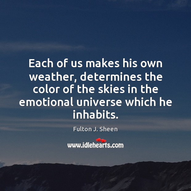 Each of us makes his own weather, determines the color of the Fulton J. Sheen Picture Quote