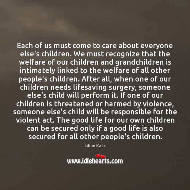 Each of us must come to care about everyone else’s children. We Lilian Katz Picture Quote