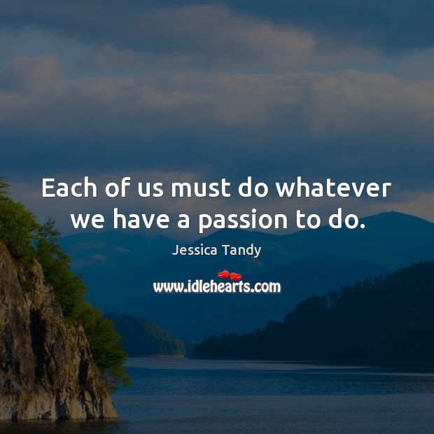 Each of us must do whatever we have a passion to do. Jessica Tandy Picture Quote