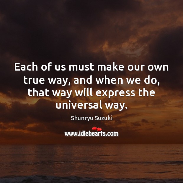Each of us must make our own true way, and when we Shunryu Suzuki Picture Quote