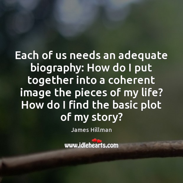 Each of us needs an adequate biography: How do I put together 