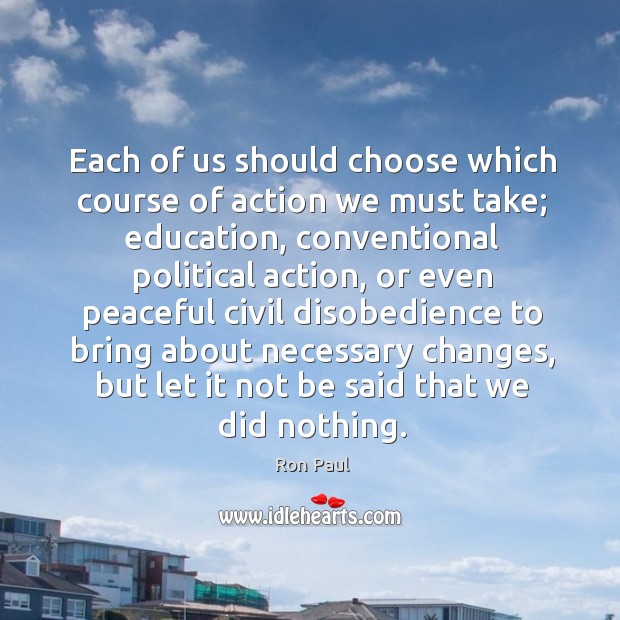 Each of us should choose which course of action we must take; Ron Paul Picture Quote