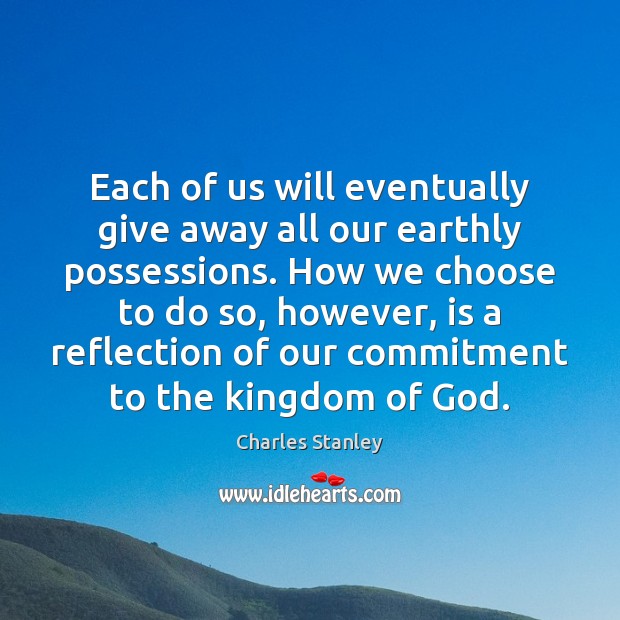 Each of us will eventually give away all our earthly possessions. How Charles Stanley Picture Quote