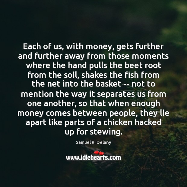 Each of us, with money, gets further and further away from those Samuel R. Delany Picture Quote