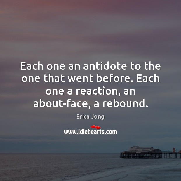 Each one an antidote to the one that went before. Each one Erica Jong Picture Quote