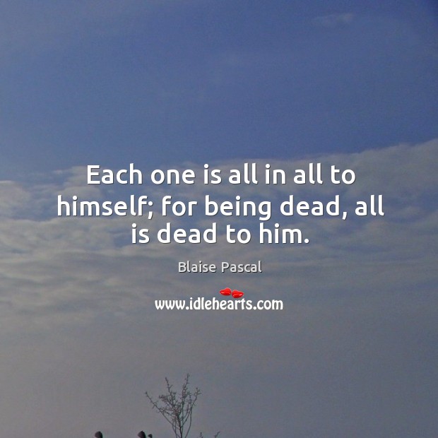 Each one is all in all to himself; for being dead, all is dead to him. Image