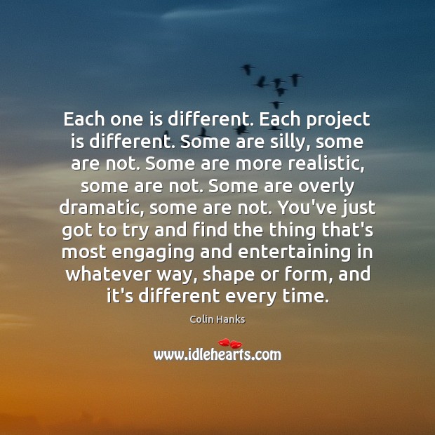 Each one is different. Each project is different. Some are silly, some Colin Hanks Picture Quote